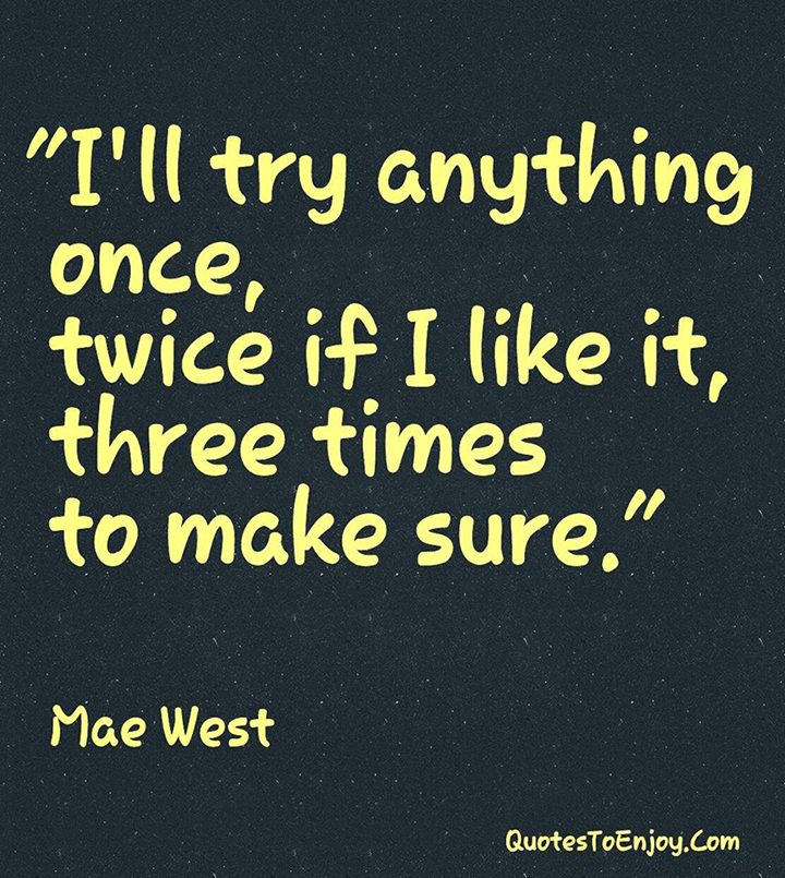 I Ll Try Anything Once Twice If I Like It Three Times To Make Sure Mae West