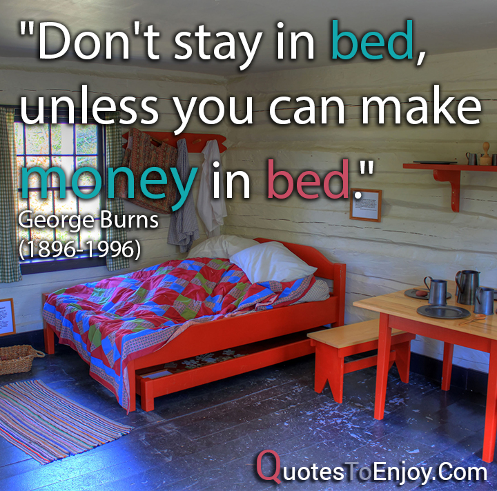 "Don't stay in bed, unless you can make money in bed." Burns