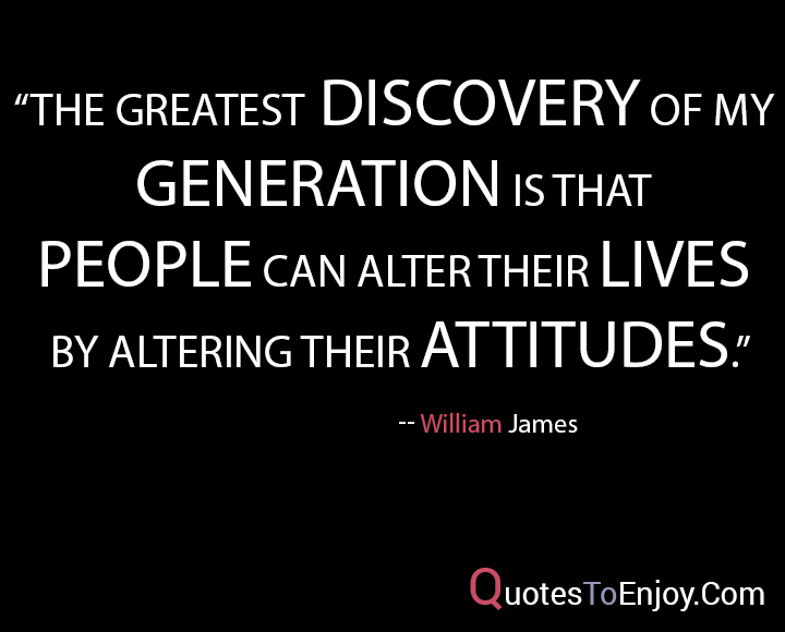 The greatest discovery of my generation is that people can alter their