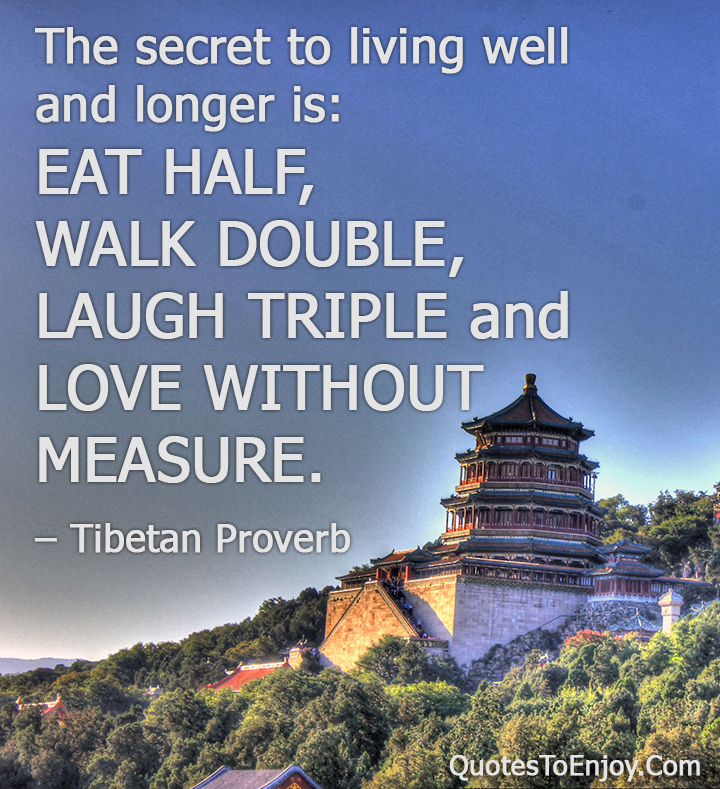 ...eat half, walk double, laugh triple and love without measure." ...