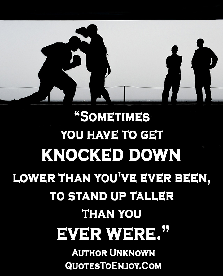 Sometimes you have to get knocked down lower than... Author Unknown
