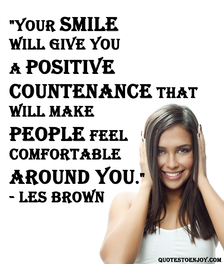 Your smile will give you a positive countenance that will ... - Les Brown