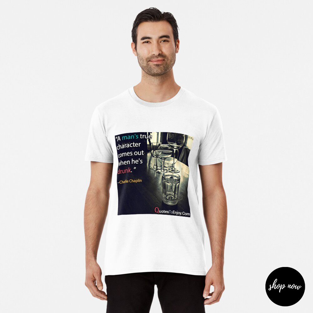 A man’s true character comes out when he’s drunk. – Charlie Chaplin Premium T-Shirt