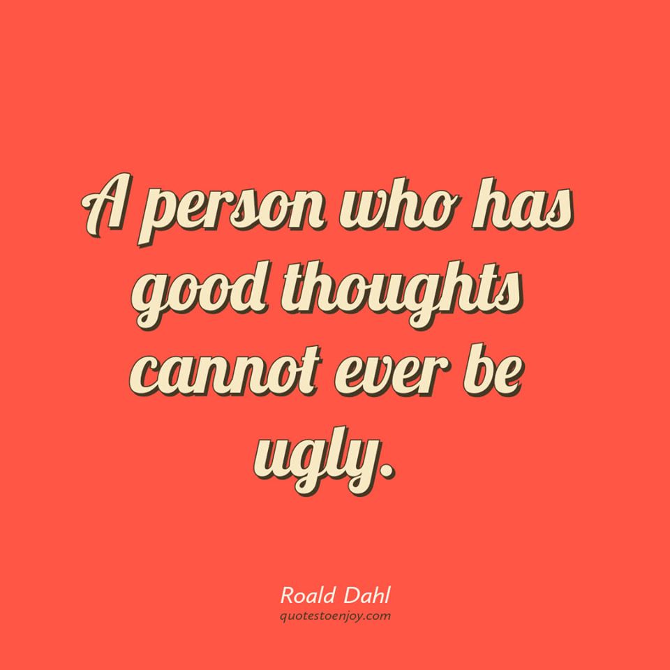 A person who has good thoughts cannot ever be ugly. Roald Dahl