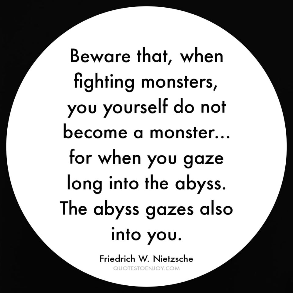 Beware that, when fighting monsters, you... - Friedrich W. Nietzsche