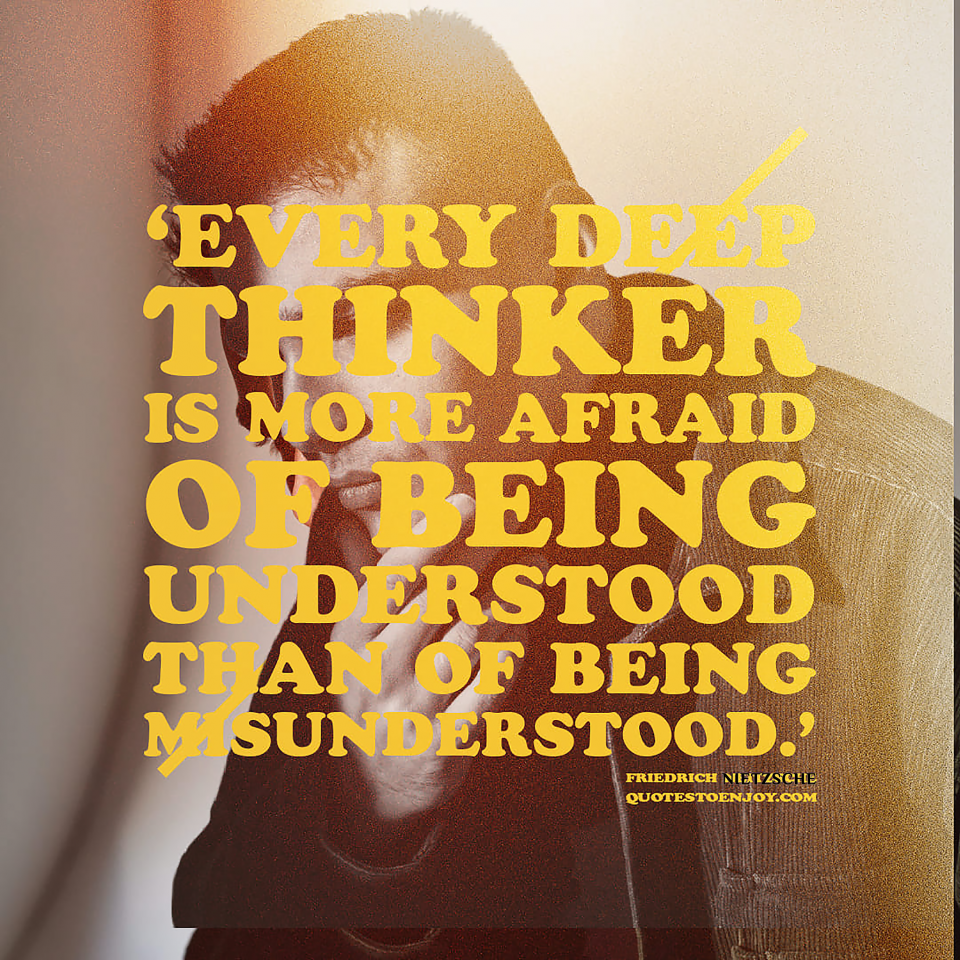 Every deep thinker is more afraid of being... Friedrich Nietzsche