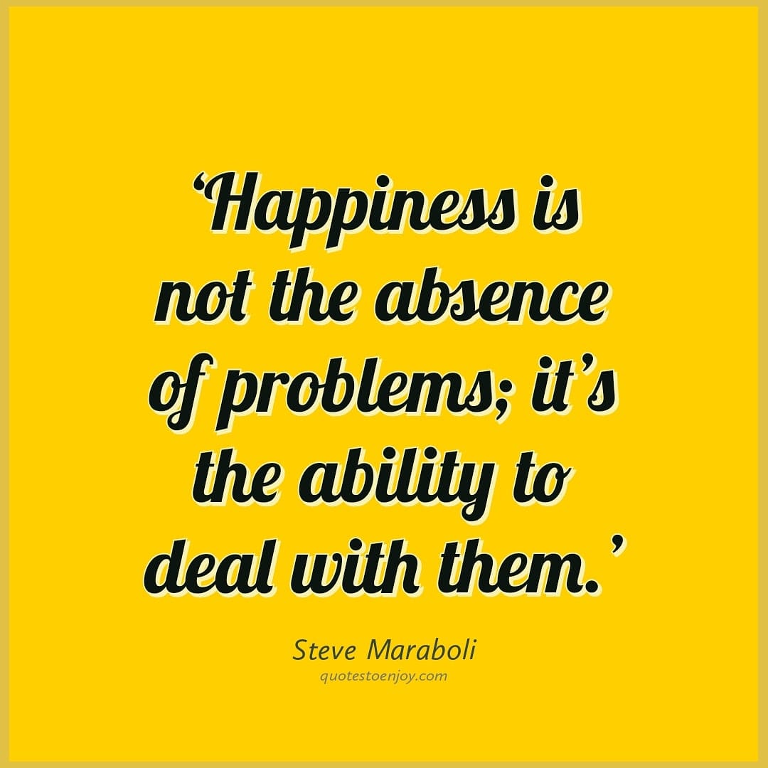 Happiness is not the absence of problems; it's the ability... - Steve ...