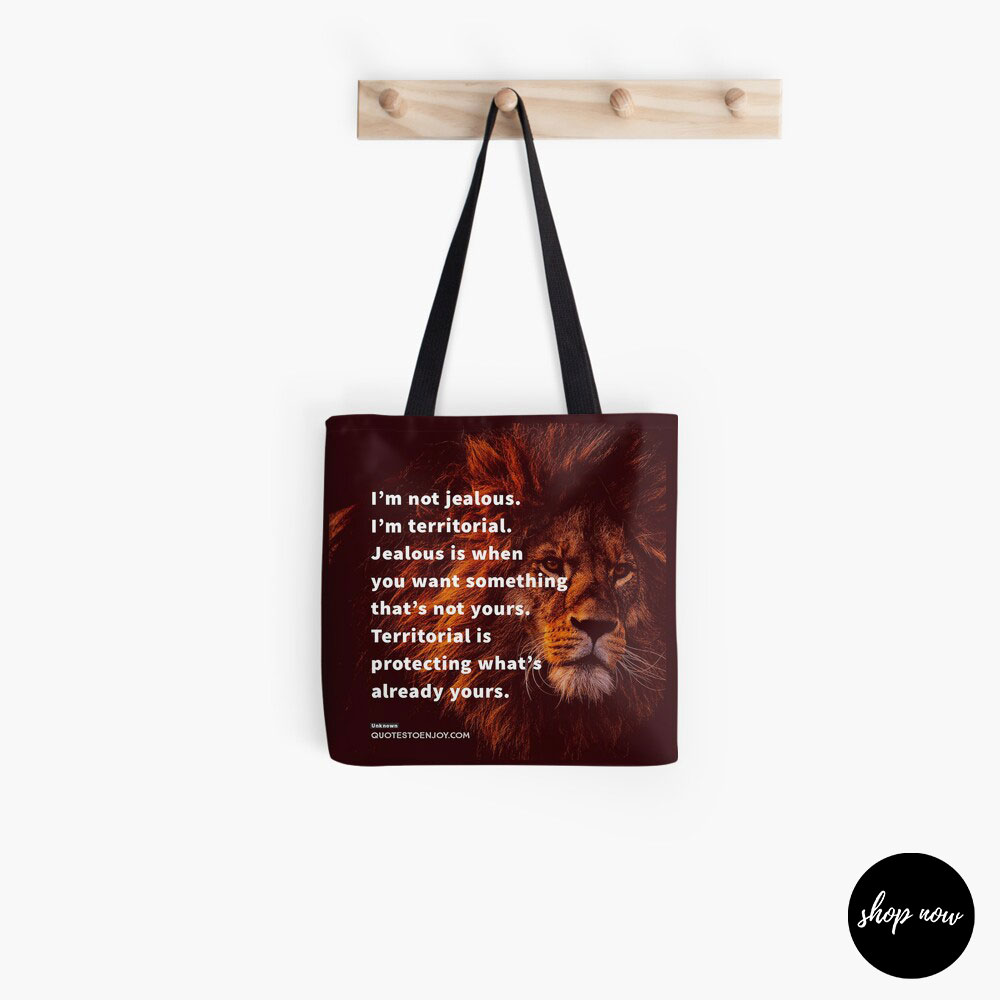 I'm not jealous. I'm territorial. Jealous is when you want something that's not yours. Territorial is protecting what's already yours. - Author Unknown Tote Bag