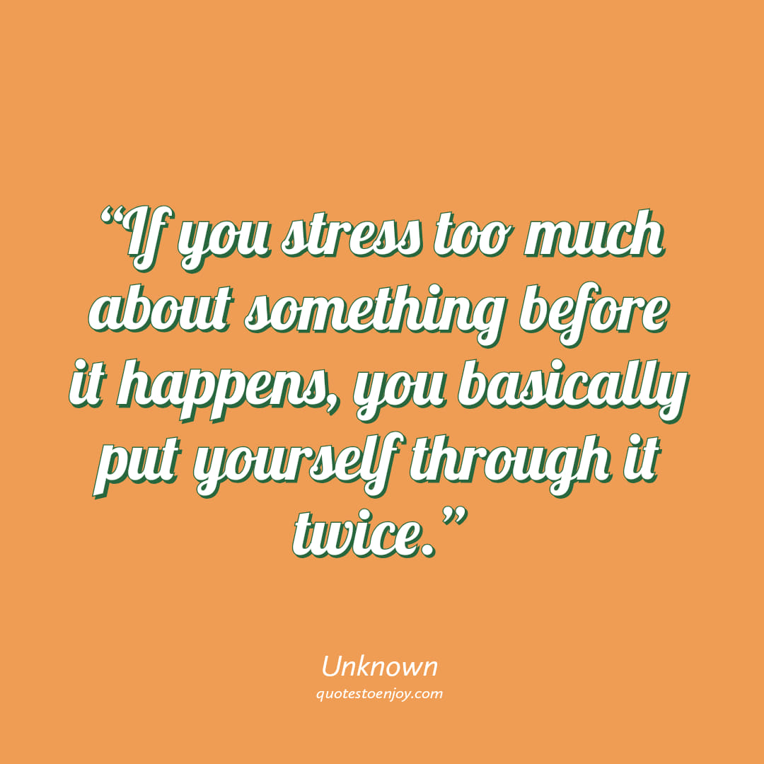 If you stress too much about something before it... - Author Unknown