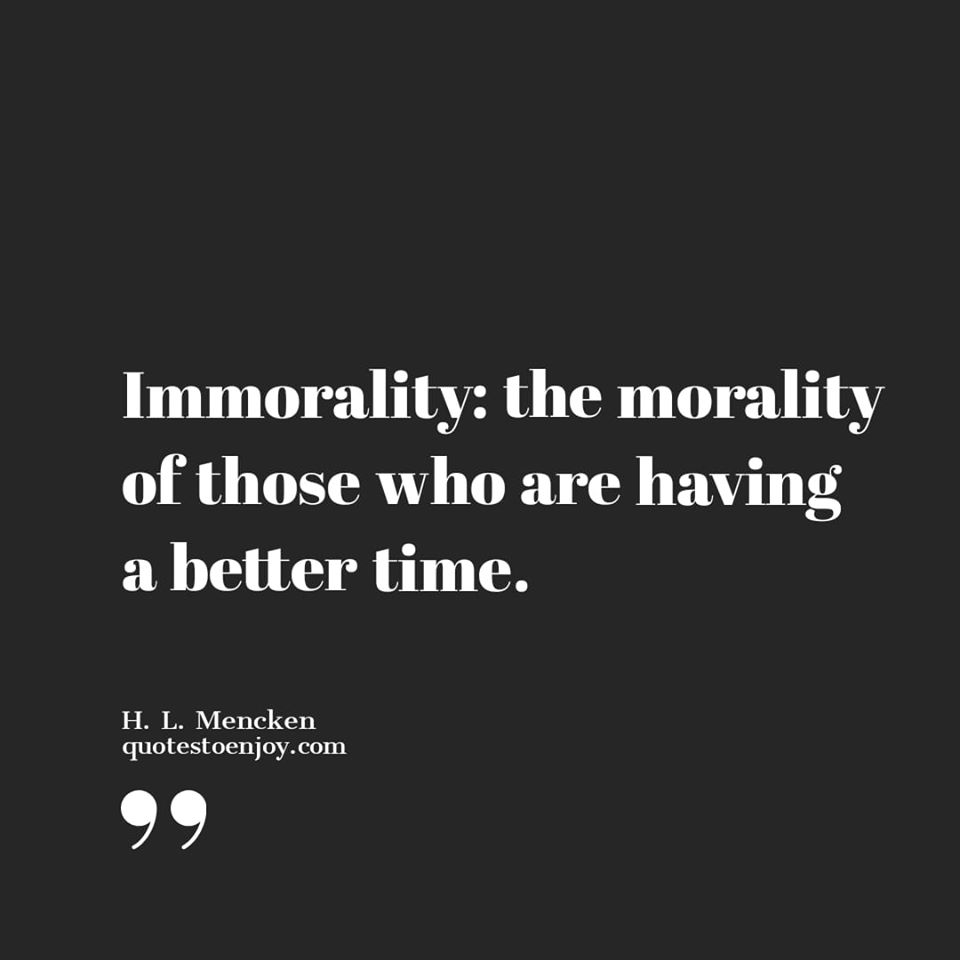 Immorality: the morality of those who are having a better... - H. L ...