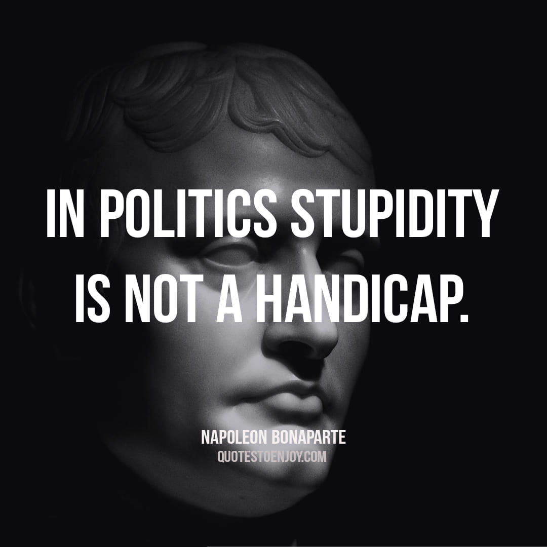 In Politics Stupidity Is Not A Handicap In Politics Stupidity Is Not A Handicap. - Napoleon Bonaparte