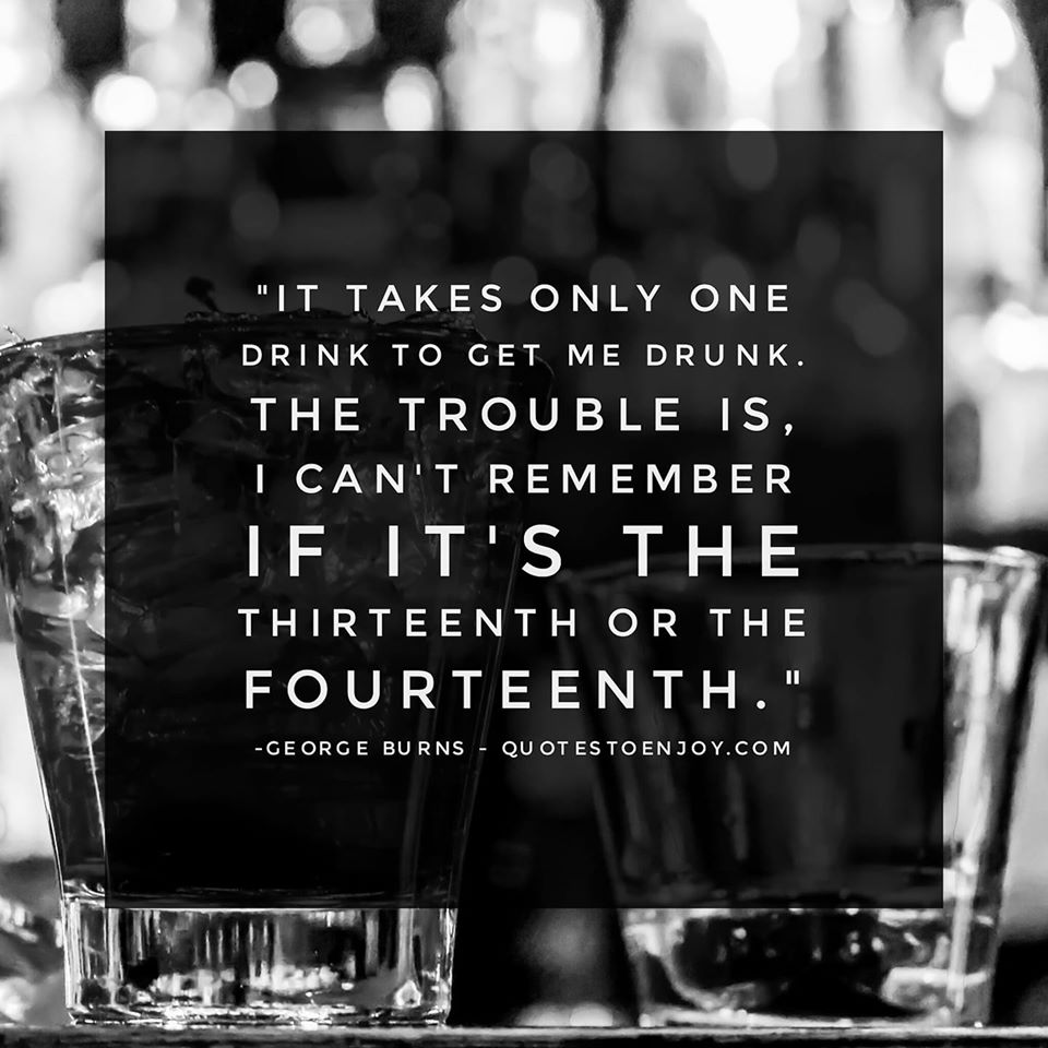 It takes only one drink to get me drunk. The trouble is, I... Burns