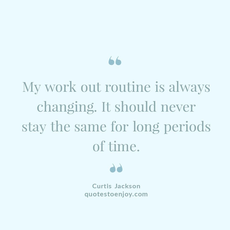 My work out routine is always changing. It should never... - Curtis Jackson