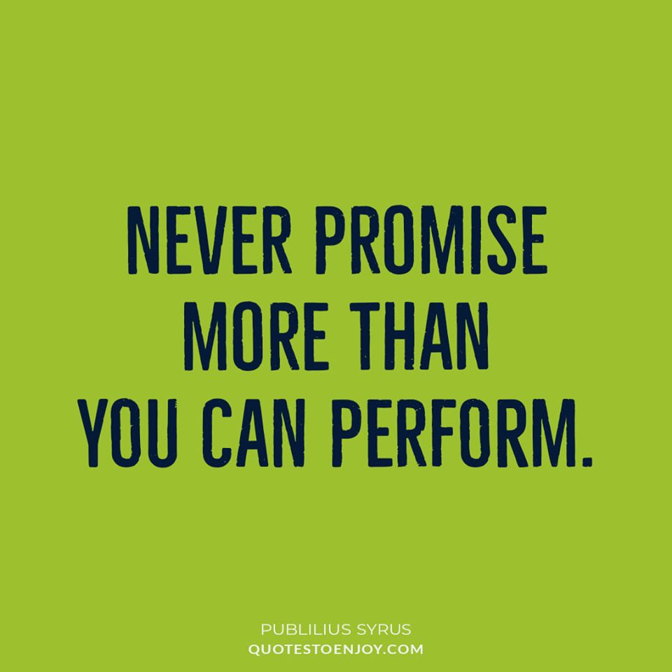 Never promise more than you can perform. - Publilius Syrus