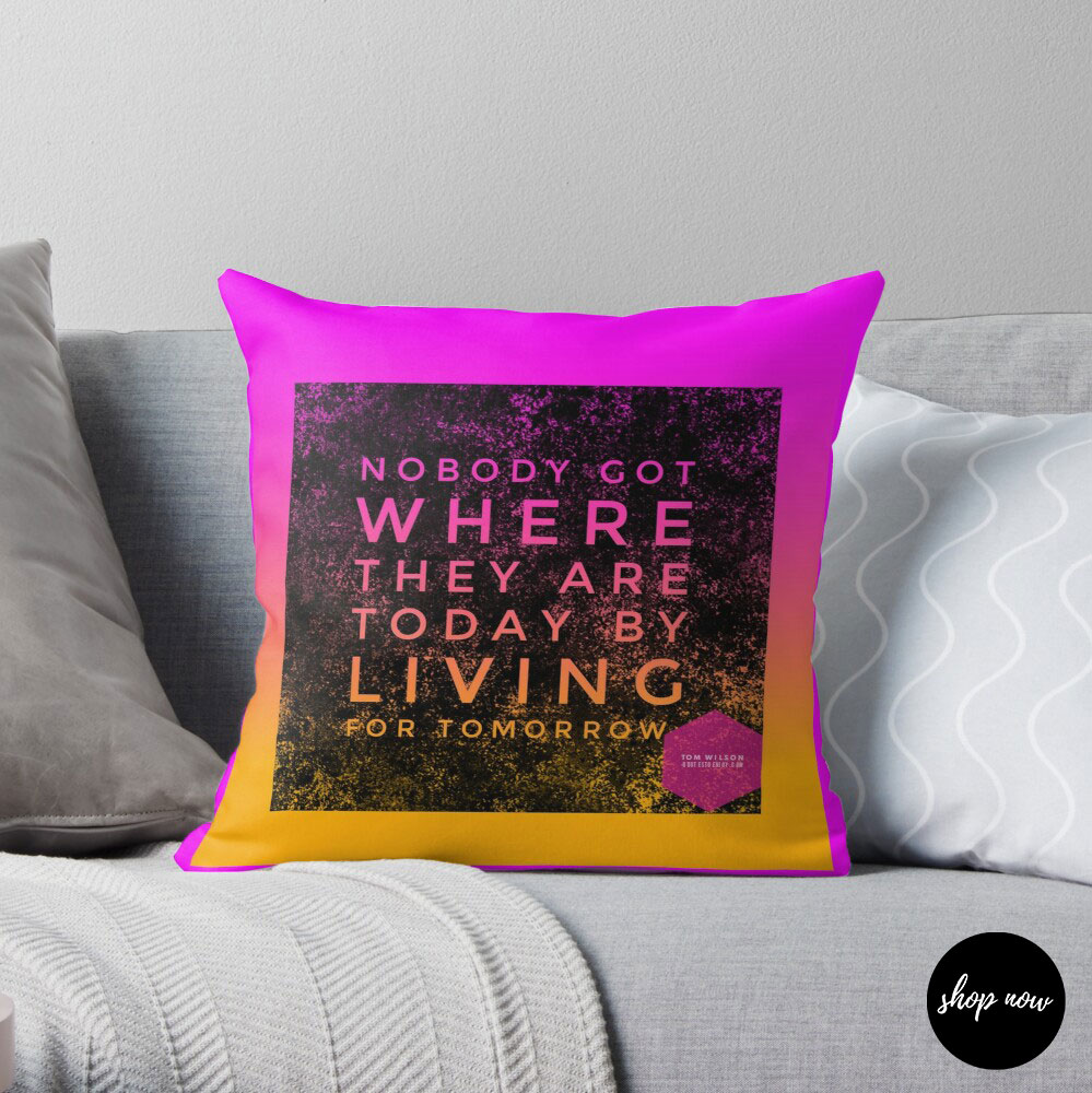Nobody-got-where-they-are-today-by-living-for-tomorrow-Tom-Wilson-Throw-Pillow1