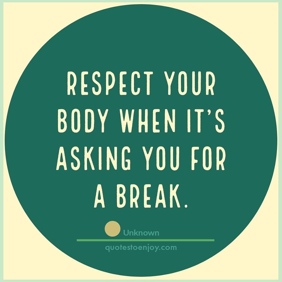 Respect your body when it's asking you for a break. - Author Unknown
