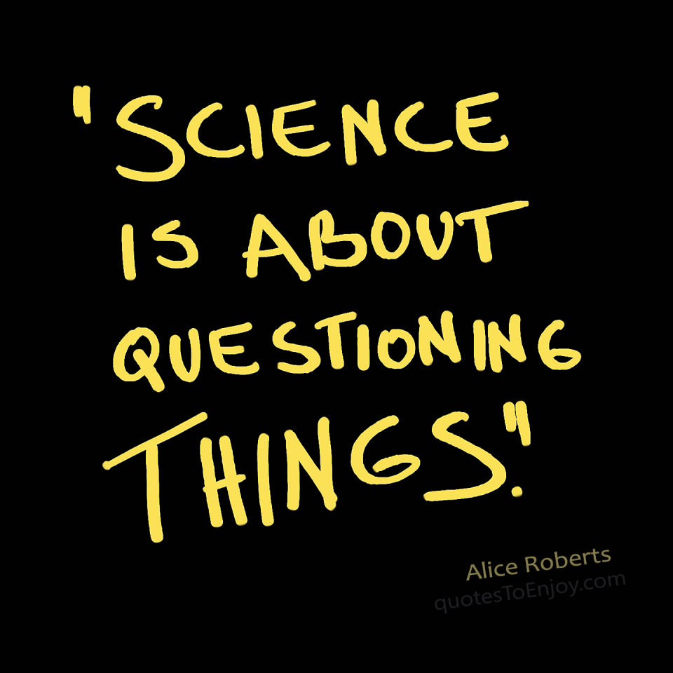 Scienceisaboutquestioningthings QuotesToEnjoy