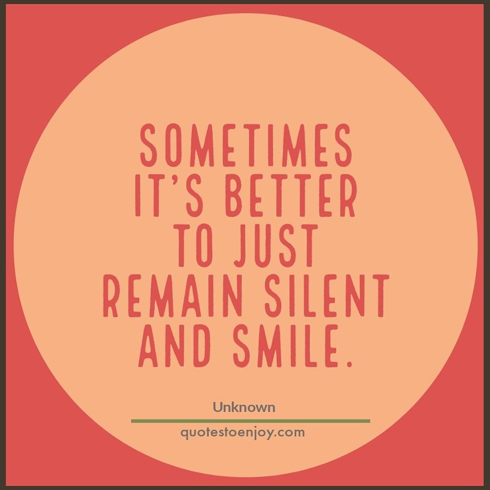 Sometimes it's better to just remain silent and smile. - Author Unknown