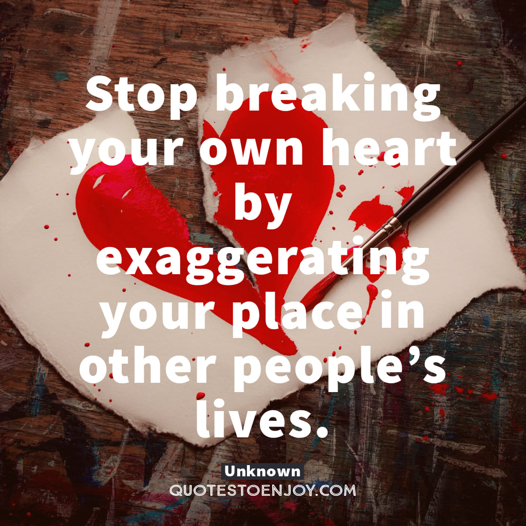 Stopbreakingyourownheartbyexaggeratingyourplaceinotherpeople