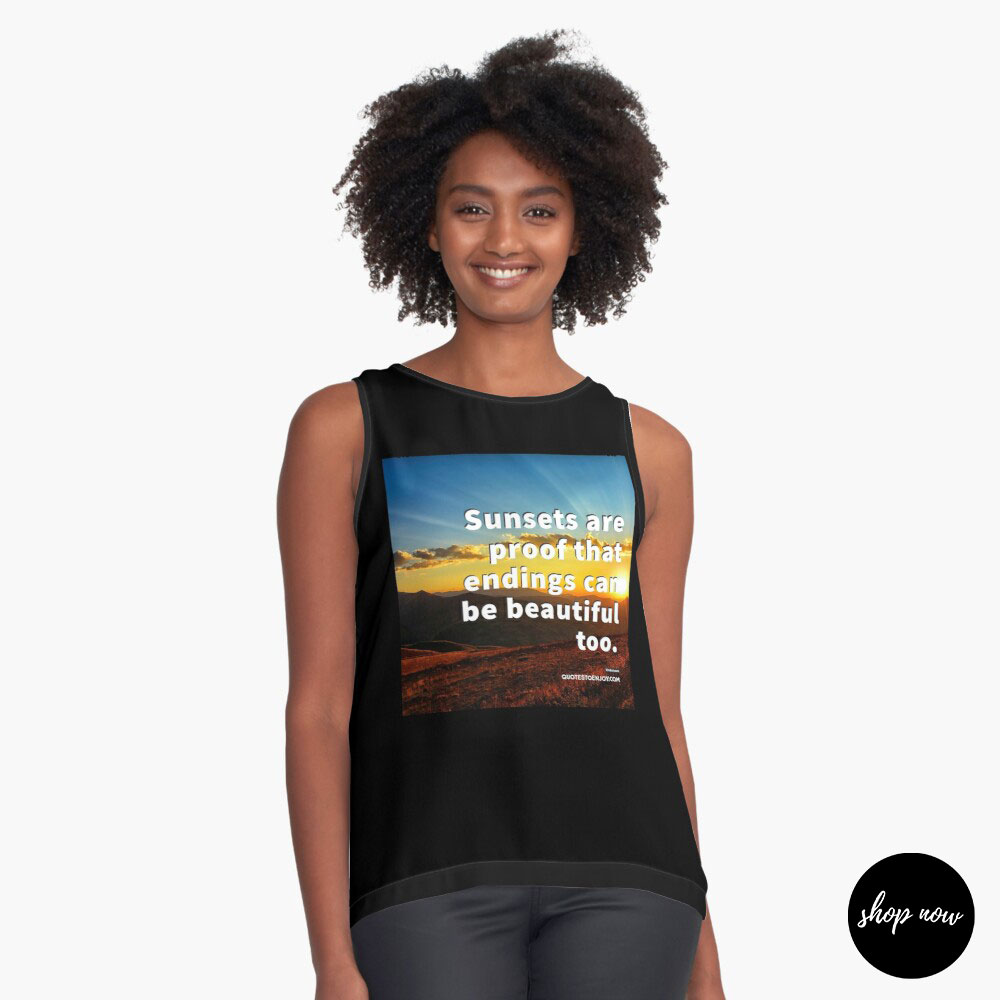 Sunsets are proof that endings can be beautiful too. - Author Unknown Sleeveless Top