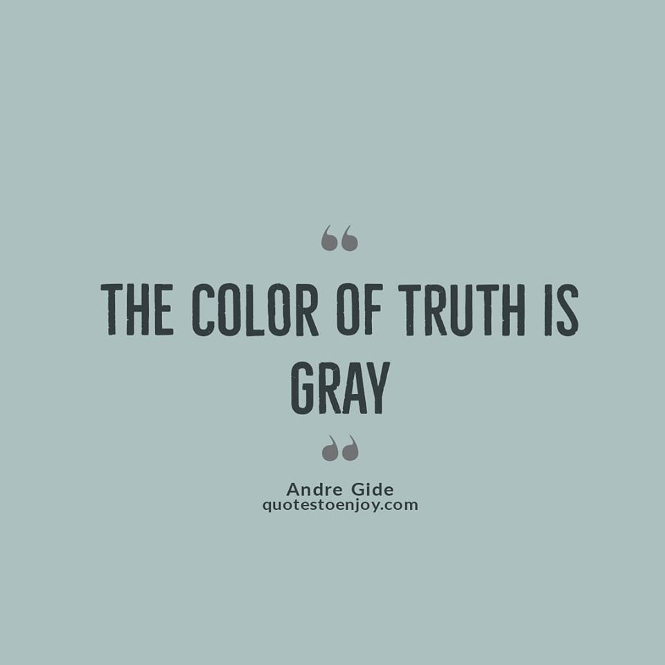 The color of truth is grey. Andre Gide
