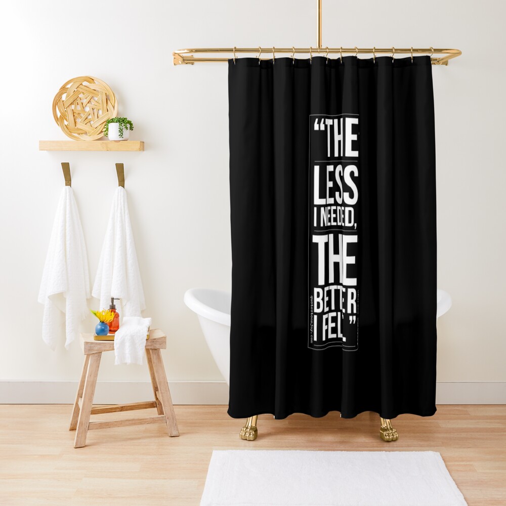 The less I needed, the better I felt." Charles Bukowski shower curtain