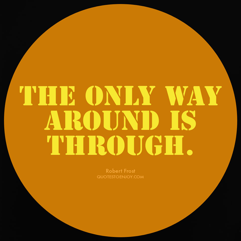 The only way around is through. - Robert Frost | Quotestoenjoy.com