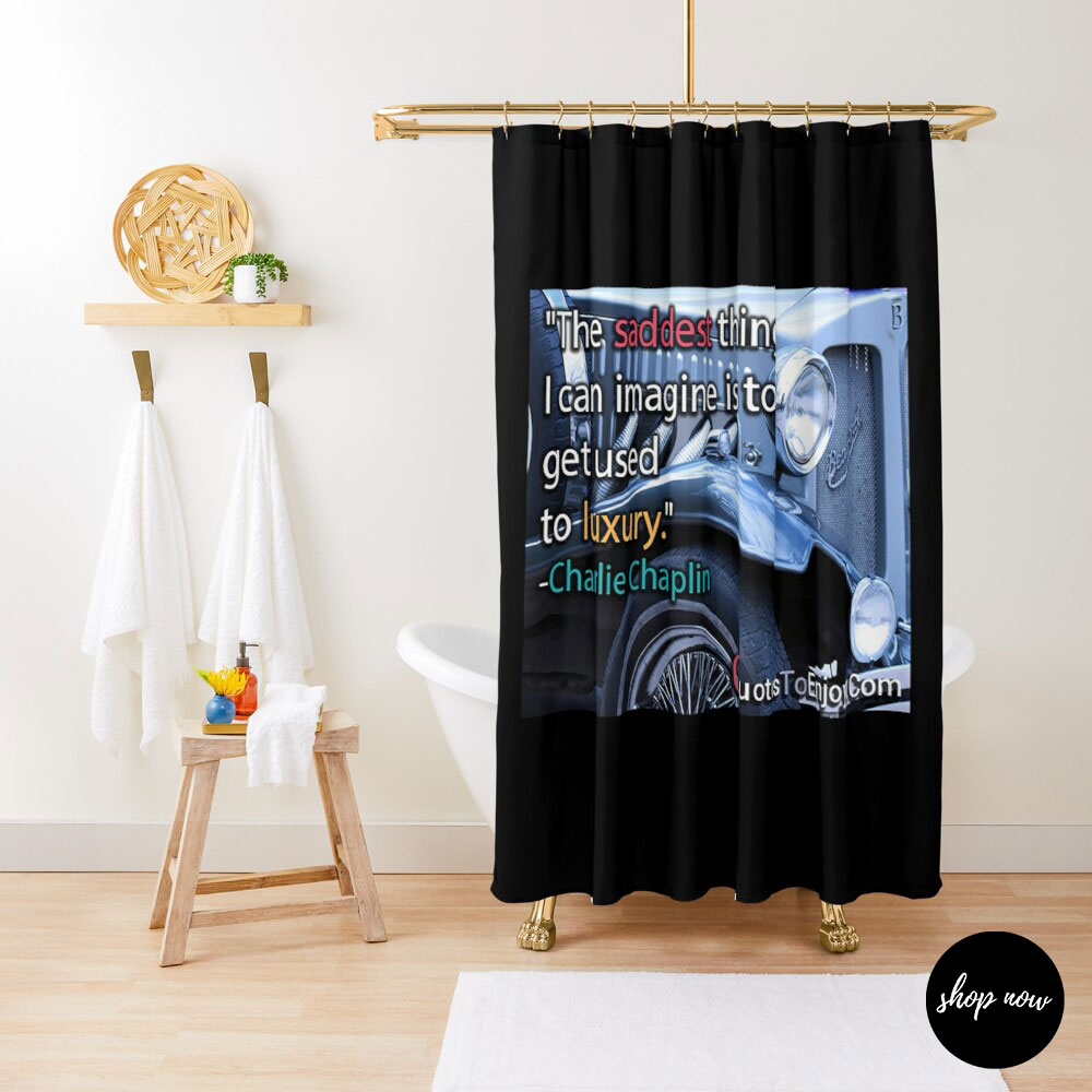 The saddest thing I can imagine is to get used to luxury. – Charlie Chaplin Shower Curtain
