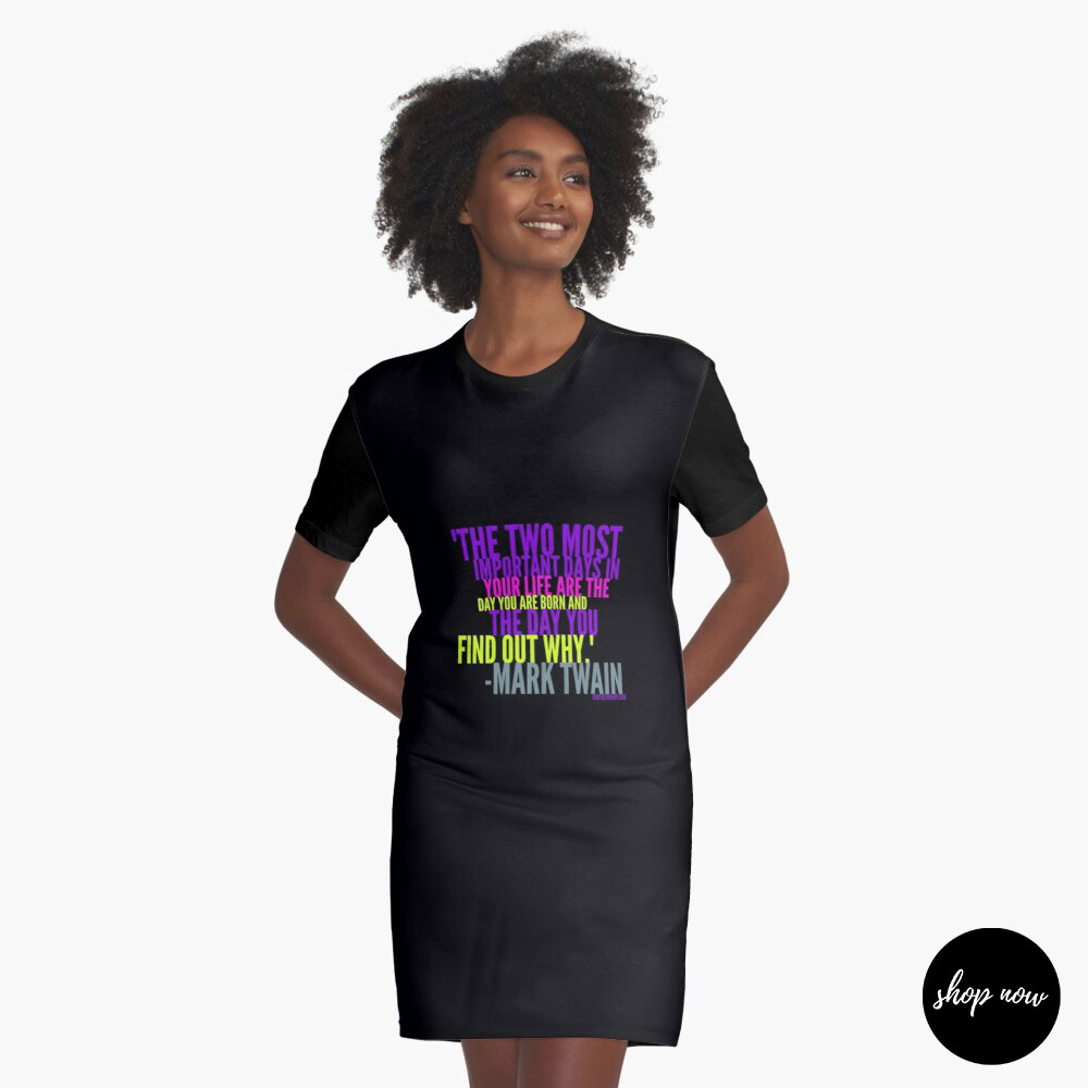 The two most important days in your life are the day you are born and the day you find out why. – Mark Twain Graphic T-Shirt Dress