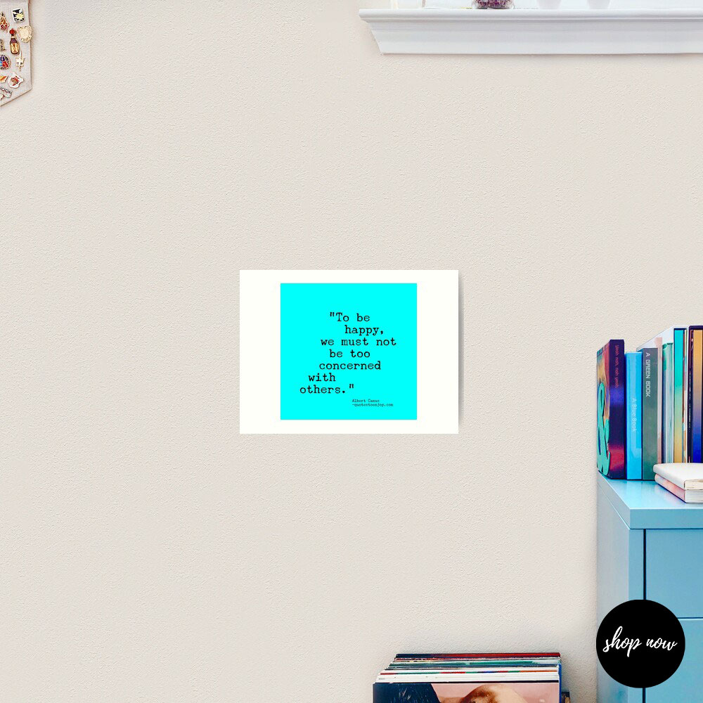To-be-happy-we-must-not-be-too-concerned-with-others-Albert-Camus-Art-Print1