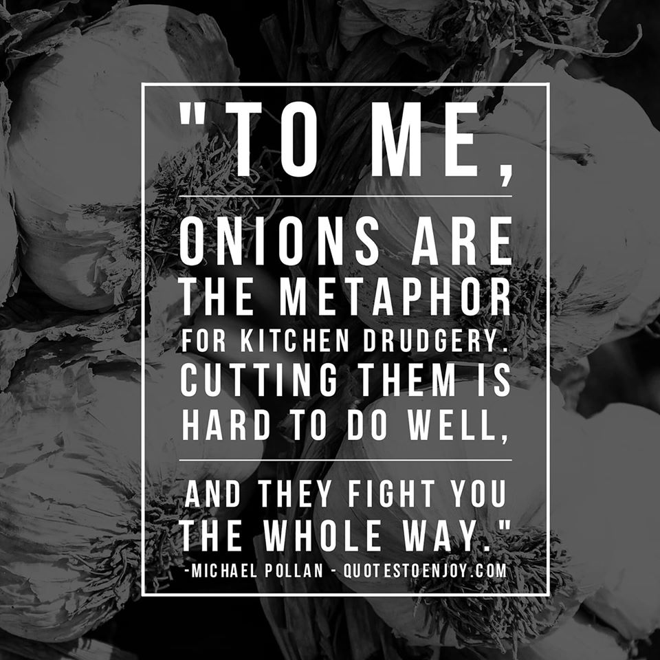 To me, onions are the metaphor for kitchen drudgery... Michael Pollan