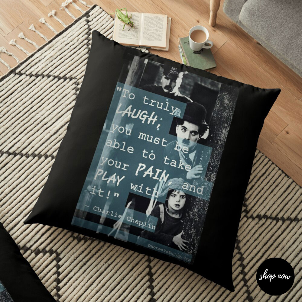 To truly laugh, you must be able to take your pain, and play with it! – Charlie Chaplin Floor Pillow