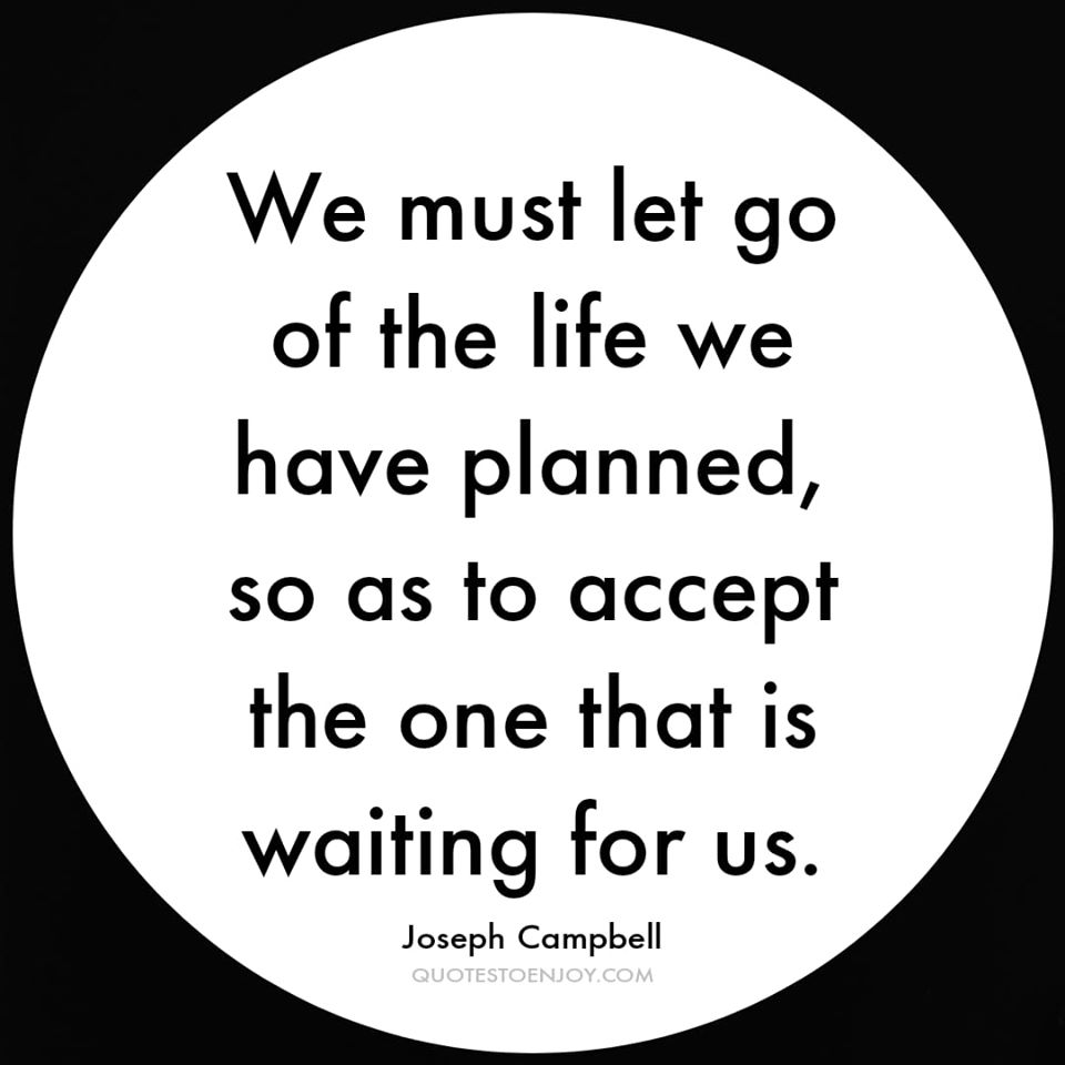 We Must Let Go Of The Life We Have Planned We Must Let Go Of The Life We Have Planned, So As To... - Joseph Campbell