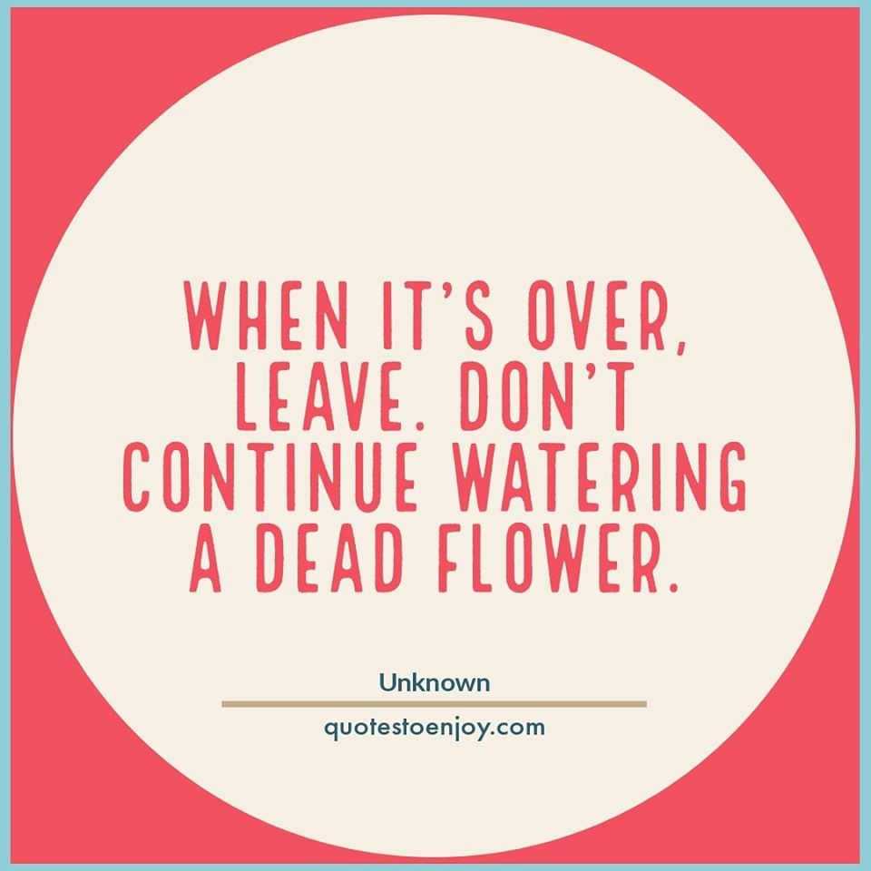 WhenitsoverleaveDontcontinuewateringadeadflower QuotesToEnjoy