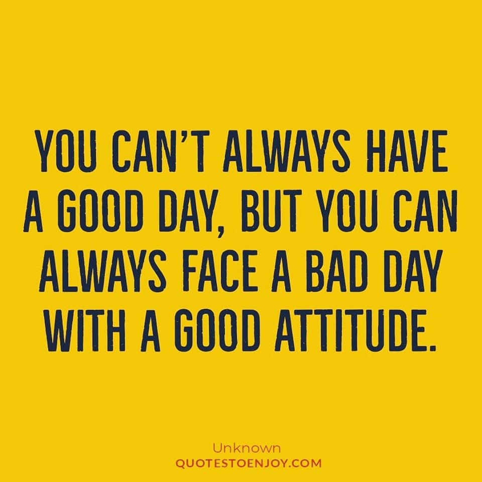 You can't always have a good day, but you can always... - Author Unknown
