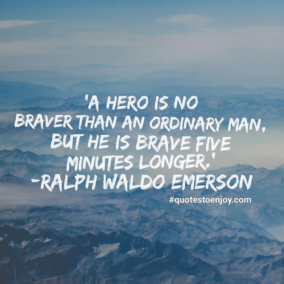 "A hero is no braver than an ordinary man, but..." Ralph Waldo Emerson