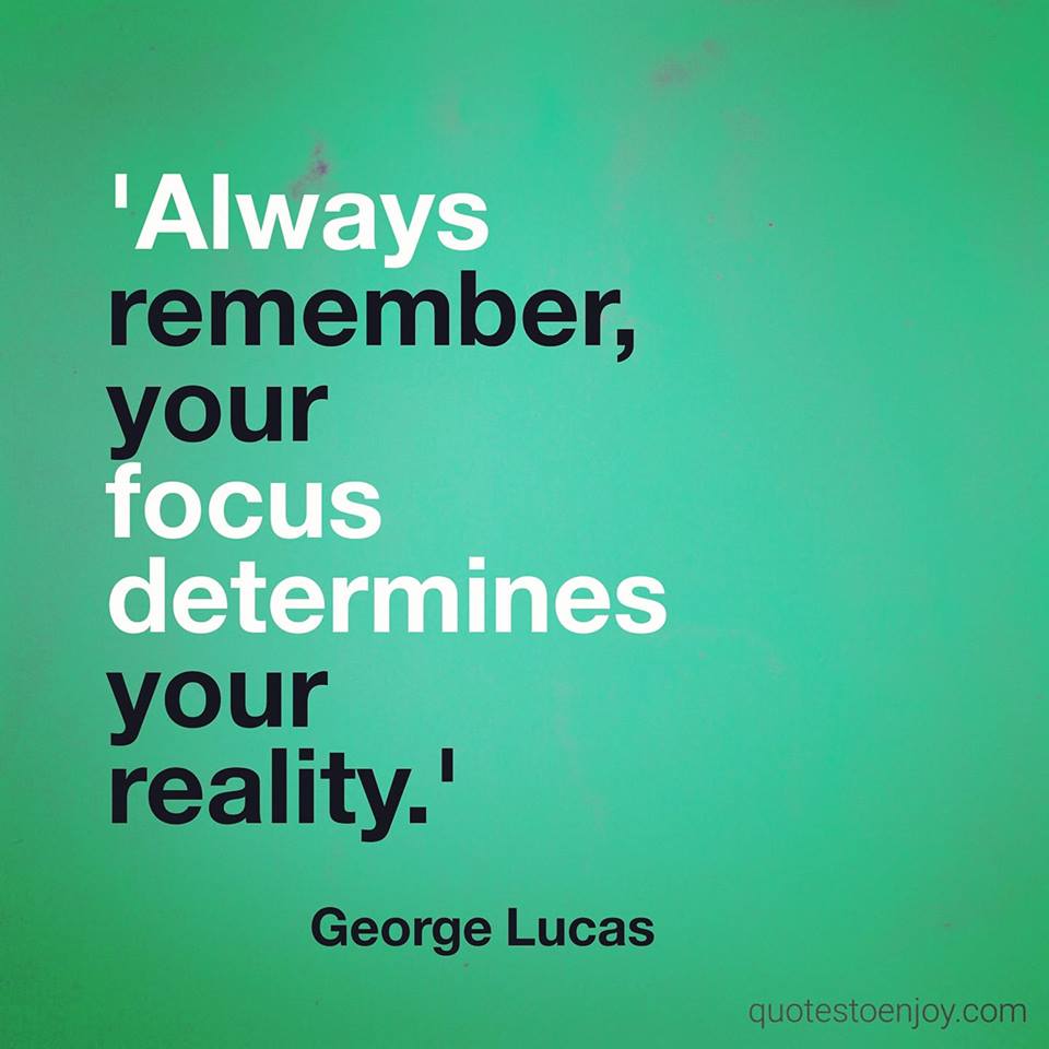 Always remember, your focus determines your reality. - George Lucas