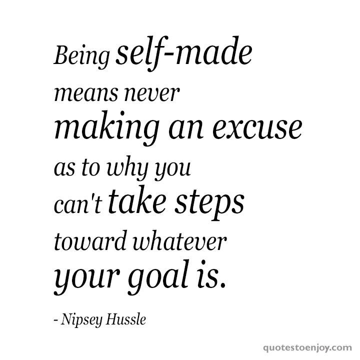 Being selfmade means never making an excuse as to... Nipsey Hussle