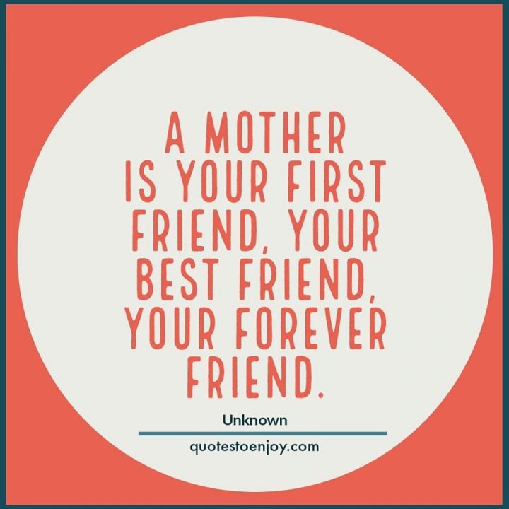 A mother is your first friend, your best friend, your... - Author Unknown