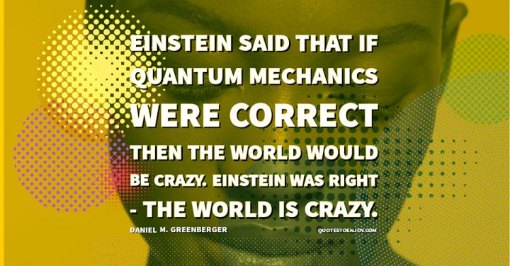 Einstein was right - the world is crazy