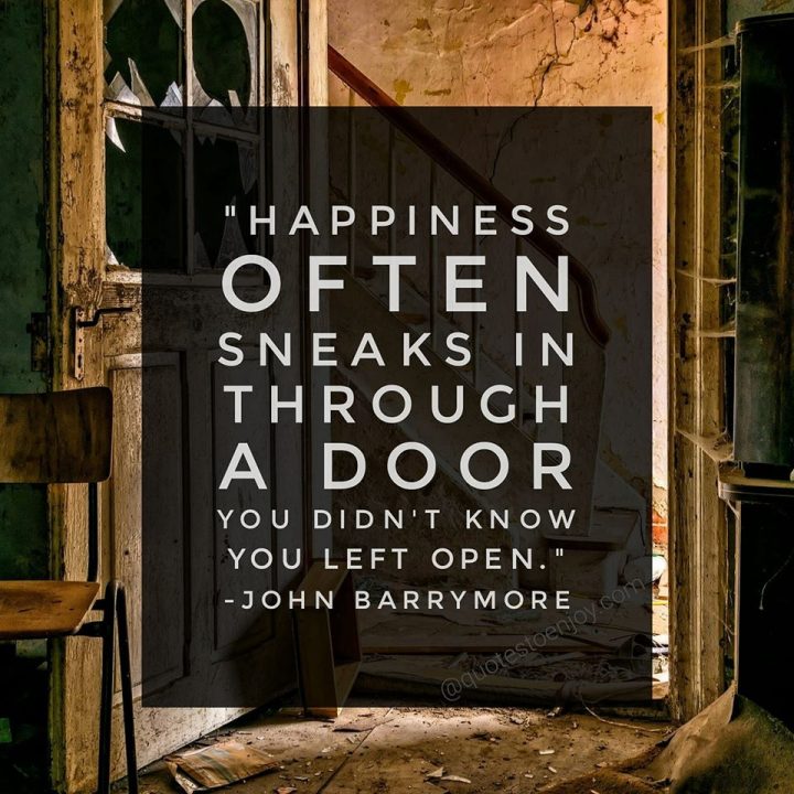 Happiness often sneaks in through a door you didn't... - John Barrymore