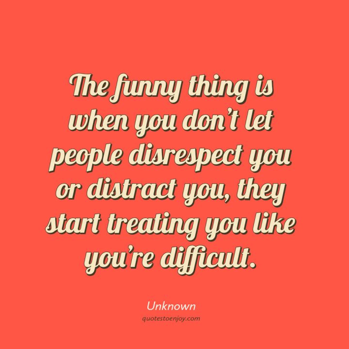 The funny thing is when you don’t let people... Author Unknown
