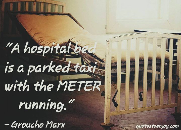 A hospital bed is a parked taxi with the meter running. Groucho Marx
