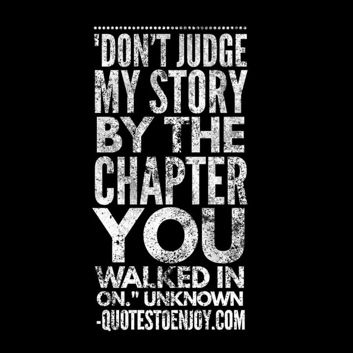 Don't judge my story by the chapter you walked in on. - Author Unknown