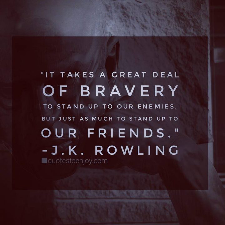 It Takes A Great Deal Of Bravery It Takes A Great Deal Of Bravery To Stand Up To Our Enemies... - J.k.  Rowling