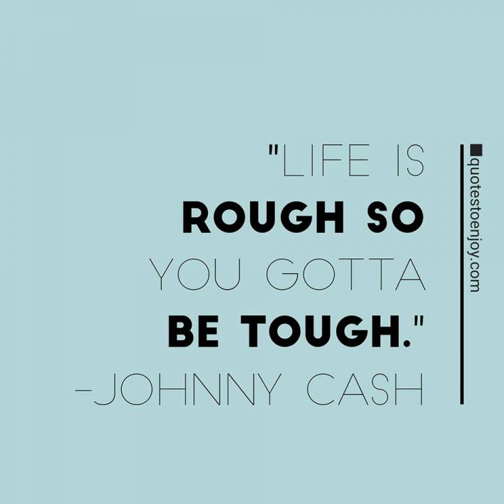 Life is rough so you gotta be tough. - Johnny Cash | Quotestoenjoy.com