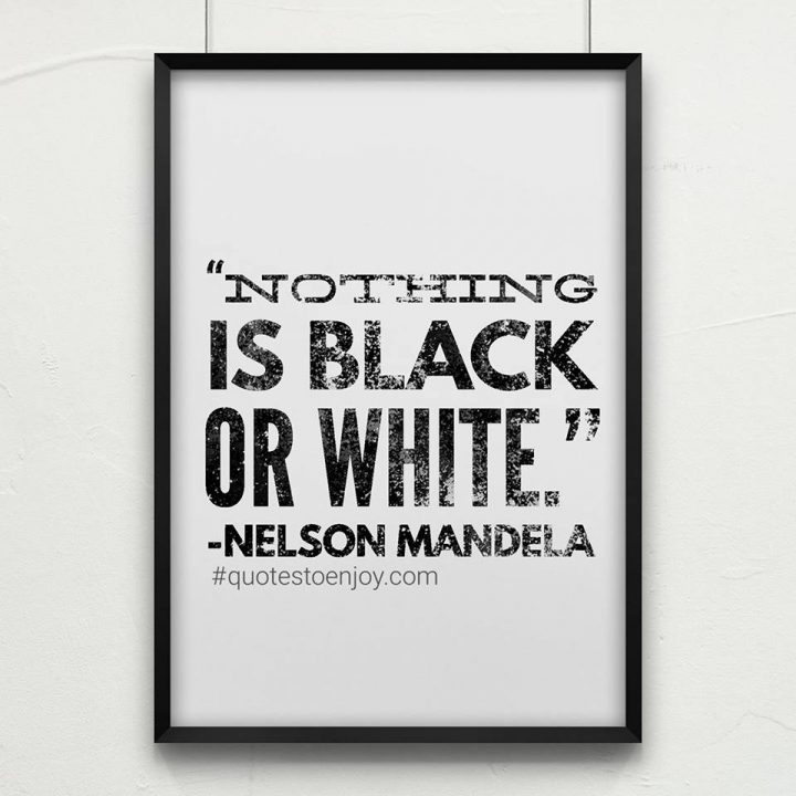 "Nothing is black or white." ― Nelson Mandela