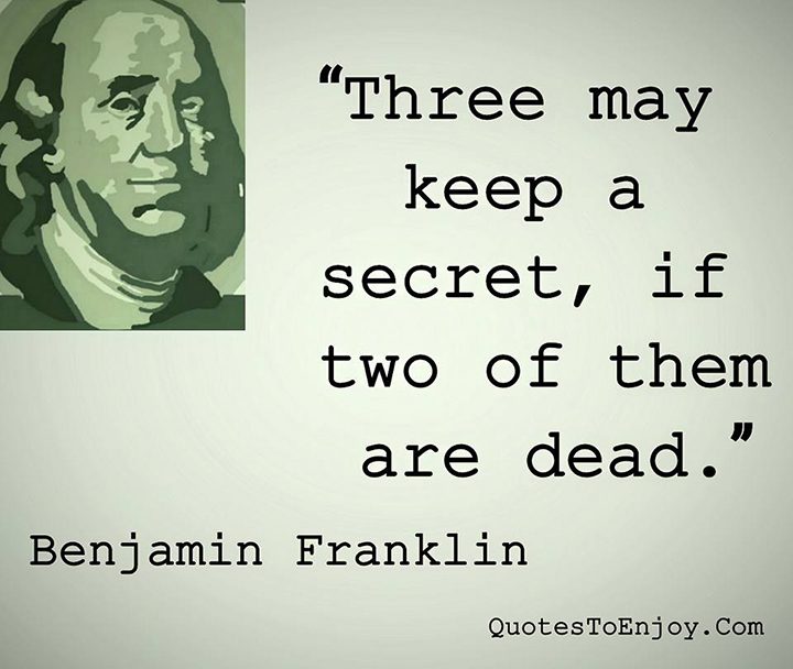 Three can keep a secret, if two of them are dead. Benjamin Franklin