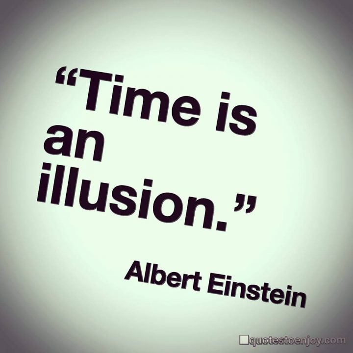 Time is an illusion. Albert Einstein