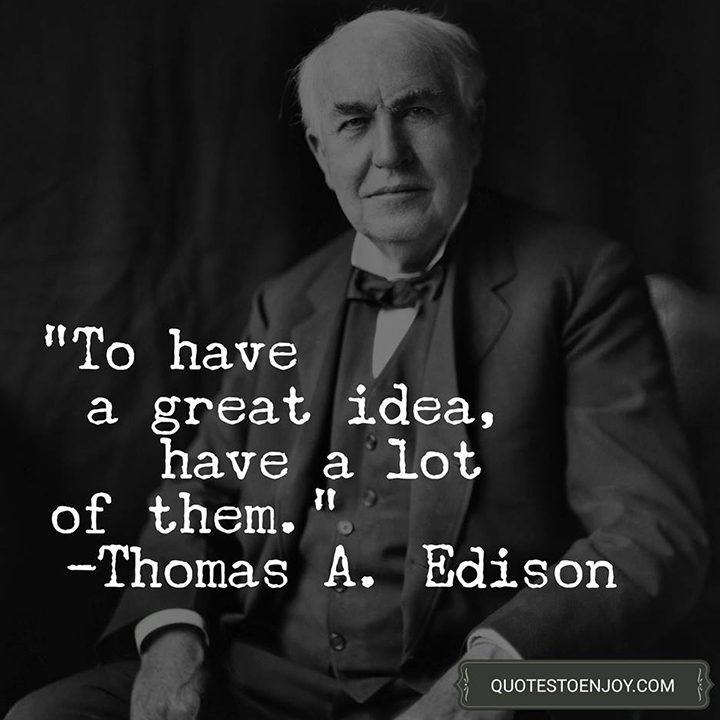 To have a great idea, have a lot of them. - Thomas A. Edison